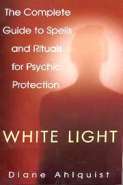 White Light: The Complete Guide To Spells And Rituals For Psychic Protection