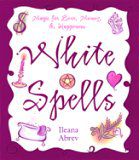 White Spells: Magic For Love, Money & Happiness