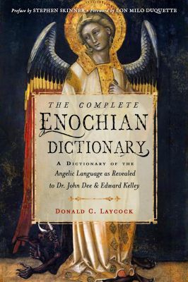 The Complete Enochian Dictionary: A Dictionary Of The Angelic Language As Revealed To Dr. John Dee And Edward Kelley