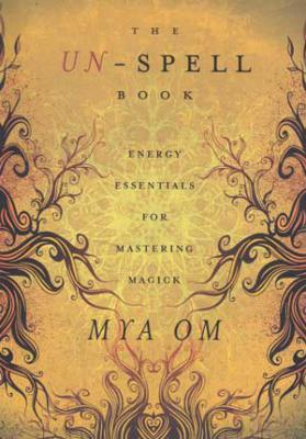 The Un-Spell Book: Energy Essentials For Mastering Magick