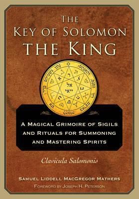 The Key Of Solomon The King : A Magical Grimoire Of Sigils And Rituals For Summoning And Mastering Spirits Clavicula Salomonis