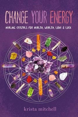 Change Your Energy: Healing Crystals For Health, Wealth, Love & Luck