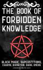 The Book Of Forbidden Knowledge: Black Magic, Superstition, Charms, And Divination