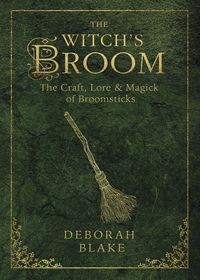 The Witch's Broom : The Craft, Lore And Magick Of Broomsticks