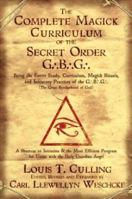The Complete Magick Curriculum of the Secret Order G.B.G.: Being the Entire Study, Curriculum, Magick Rituals, and Initiatory Practices of the G.B.G (The Great Brotherhood of God) 