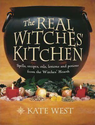 The Real Witches' Kitchen : Spells, Recipes, Oils, Lotions And Potions From The Witches' Hearth