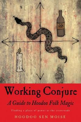 Working Conjure : A Guide To Hoodoo Folk Magic Finding A Place Of Power At The Crossroads