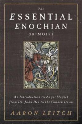 The Essential Enochian Grimoire : An Introduction To Angel Magick From Dr. John Dee To The Golden Dawn