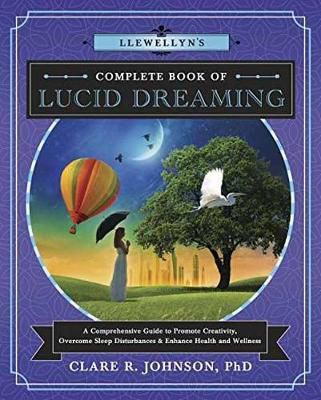Llewellyn's Complete Book Of Lucid Dreaming : A Comprehensive Guide To Promote Creativity, Overcome Sleep Disturbances And Enhance Health And Wellness