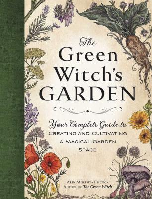The Green Witch's Garden: Your Complete Guide To Creating And Cultivating A Magical Garden Space