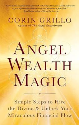 Angel Wealth Magic: Simple Steps To Hire The Divine & Unlock Your Miraculous Financial Flow