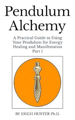 Pendulum Alchemy: A Practical Guide To Using Your Pendulum For Energy Healing And Manifestation: Part 1
