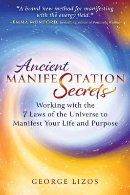 Ancient Manifestation Secrets: Working With The 7 Laws Of The Universe To Manifest Your Life And Purpose