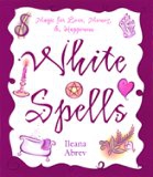 White Spells: Magic For Love, Money & Happiness