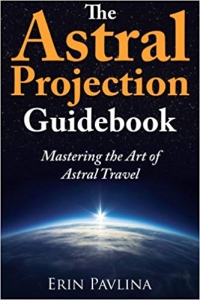The Astral Projection Guidebook: Mastering The Art Of Astral Travel