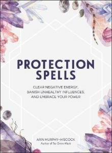 Protection Spells: Clear Negative Energy, Banish Unhealthy Influences, And Embrace Your Power