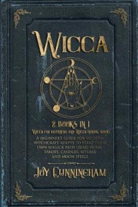 Wicca : 2 Books In 1 -Wicca For Beginners And Wicca Herbal Magic- A Beginner's Guide For Modern Witchcraft Adepts To Start Their Own Magick Path Using Herbs, Tarots, Candles, Rituals And Moon Spells