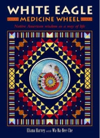 White Eagle Medicine Wheel : Native American Wisdom As A Way Of Life