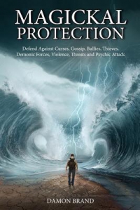 Magickal Protection : Defend Against Curses, Gossip, Bullies, Thieves, Demonic Forces, Violence, Threats And Psychic Attack