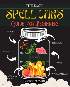 The Easy Spell Jars Guide For Beginners: Unlocking The Mysteries Of Magical Crafting | A Beginner’s Journey To Potent Spellwork