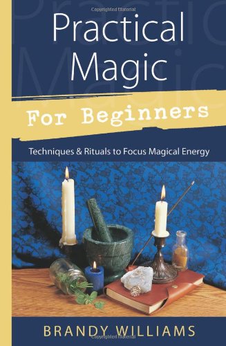Practical Magic for Beginners: Techniques & Rituals to Focus Magical Energy