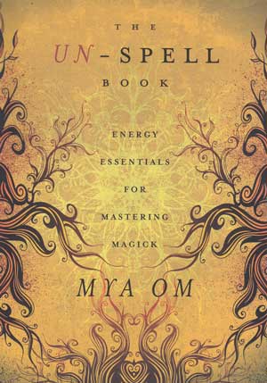 Un-Spell Book, Energy Essentials for Mastering Magick by Mya Om