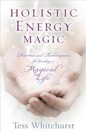 Holistic Energy Magic: Charms and Techniques for Creating a Magical Life