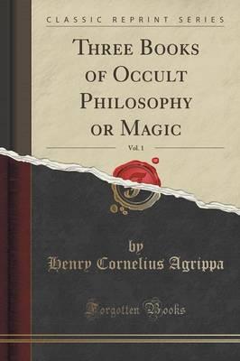 Three Books of Occult Philosophy or Magic, Vol. 1