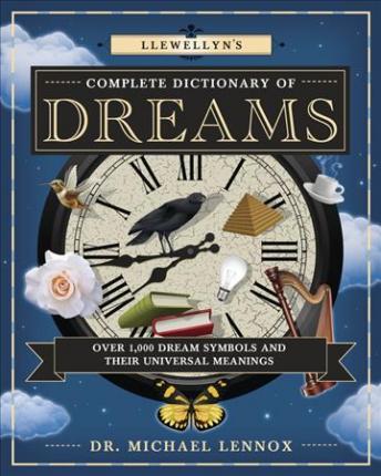 Llewellyn's Complete Dictionary of Dreams : Over 1,000 Dream Symbols and Their Universal Meanings