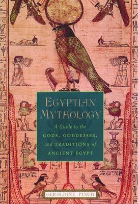 Egyptian Mythology : A Guide to the Gods, Goddesses, and Traditions of Ancient Egypt