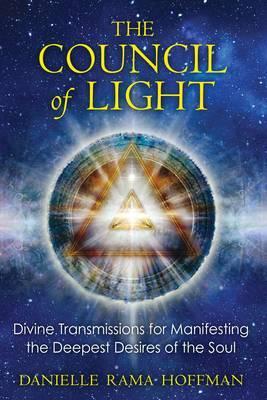 Council of Light : Divine Transmissions for Manifesting the Deepest Desires of the Soul
