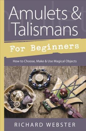 Amulets and Talismans for Beginners : How to Choose, Make and Use Magical Objects