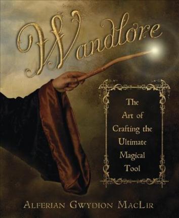 Wandlore : The Art of Crafting the Ultimate Magical Tool