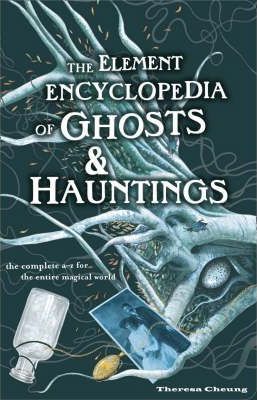 The Element Encyclopedia of Ghosts and Hauntings : The Complete A-Z for the Entire Magical World