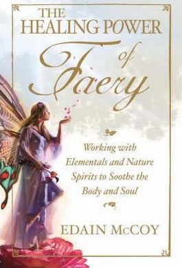 The Healing Power of Faery : A Shaman's Guide to Working with Elementals and Nature Spirits