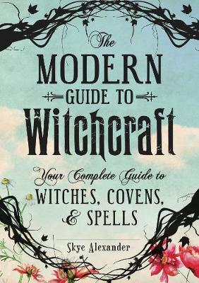 The Modern Guide to Witchcraft : Your Complete Guide to Witches, Covens, and Spells