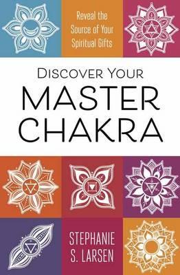 Discover Your Master Chakra : Reveal the Source of Your Spiritual Gifts