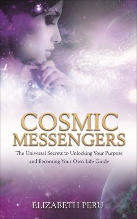Cosmic Messengers : The Universal Secrets to Unlocking Your Purpose and Becoming Your Own Life Guide