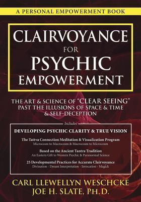 Clairvoyance for Psychic Empowerment : The Art and Science of Clear Seeing Past the Illusions of Space and Time and Self-Deception