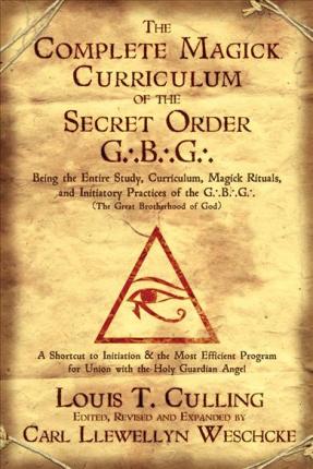 The Complete Magick Curriculum of the Secret Order G.B.G.: Being the Entire Study, Curriculum, Magick Rituals, and Initiatory Practices of the G.B.G (The Great Brotherhood of God) 