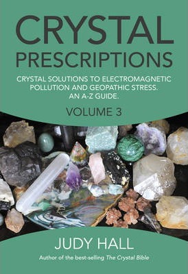 Crystal Prescriptions: Volume 3 : Crystal Solutions to Electromagnetic Pollution and Geopathic Stress. An A-Z Guide.