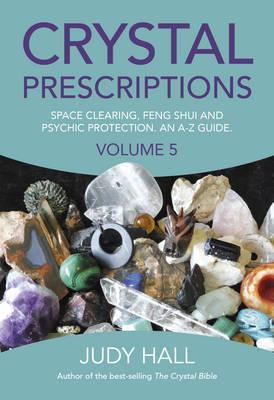 Crystal Prescriptions: Volume 5 : Space Clearing, Feng Shui and Psychic Protection. An A-Z Guide
