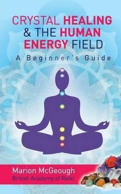 Crystal Healing & the Human Energy Field a Beginners Guide