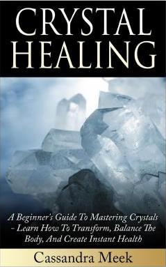 Crystal Healing : A Beginner's Guide to Mastering Crystals: Learn How to Transform, Balance the Body, and Create Instant Health