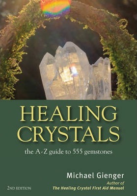 Healing Crystals : The A - Z Guide to 555 Gemstones