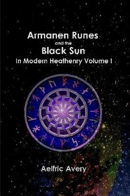 Armanen Runes and the Black Sun in Modern Heathenry Volume I