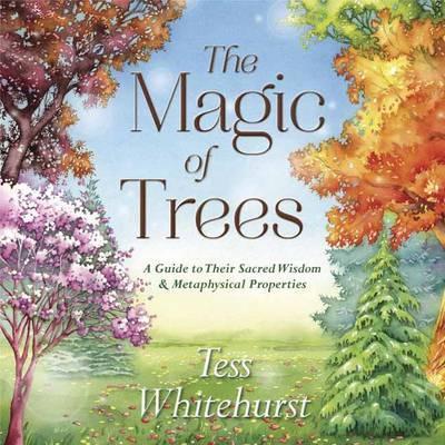 The Magic of Trees : A Guide to Their Sacred Wisdom and Metaphysical Properties