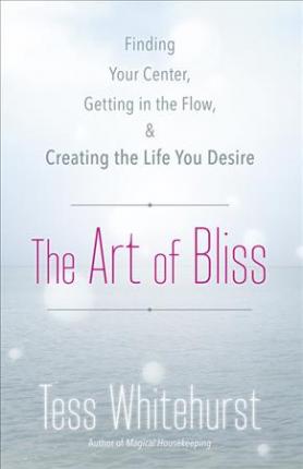 The Art of Bliss : Finding Your Center, Getting in the Flow, and Creating the Life You Desire