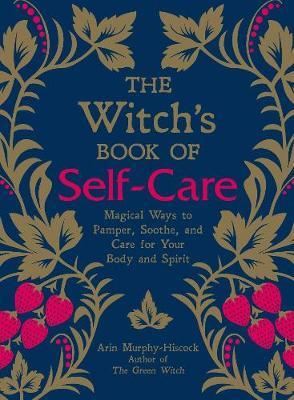 The Witch's Book of Self-Care : Magical Ways to Pamper, Soothe, and Care for Your Body and Spirit