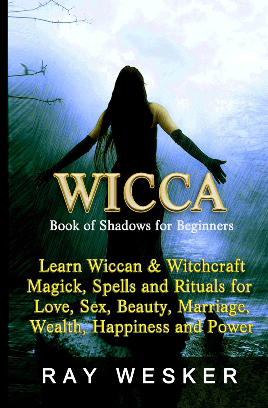 Wicca : Book of Shadows for Beginners: Learn Wiccan Magick, Spells and Rituals for Love, Sex, Beauty, Marriage, Wealth, Happiness and Power